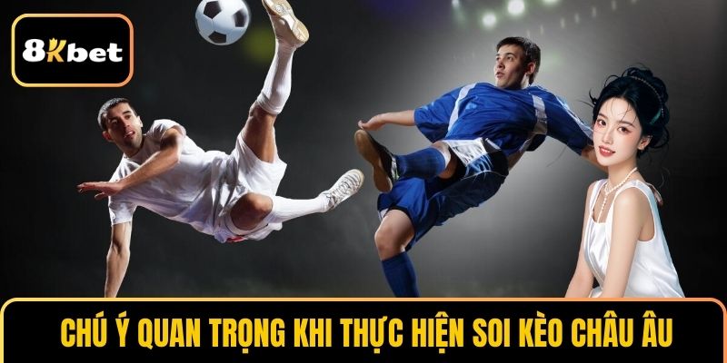 Chú ý quan trọng khi thực hiện soi Kèo Châu Âu
