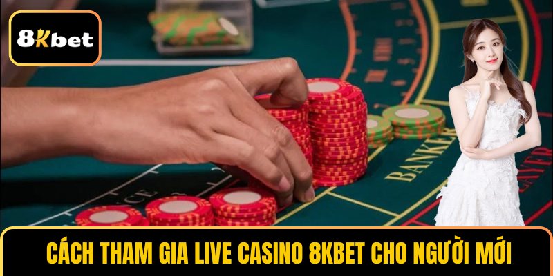 Cách tham gia live casino 8KBET cho người mới