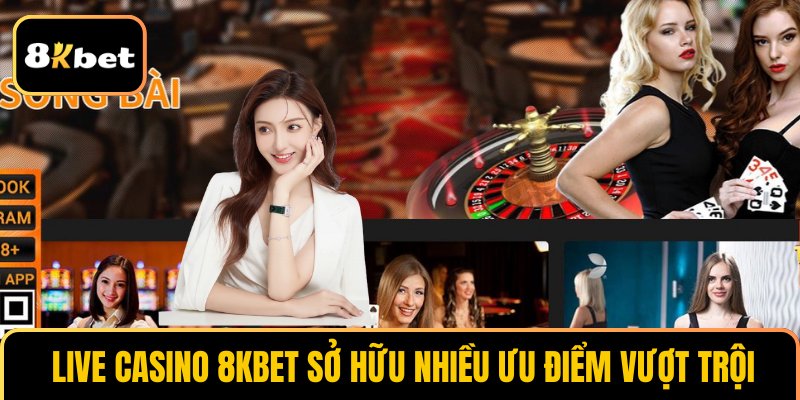 Live casino 8KBET sở hữu nhiều ưu điểm vượt trội