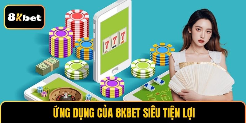 Ứng dụng của 8KBET siêu tiện lợi